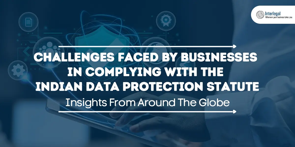Insights from Around the Globe: Challenges Faced By Businesses In Complying With The Indian Data Protection Statute 